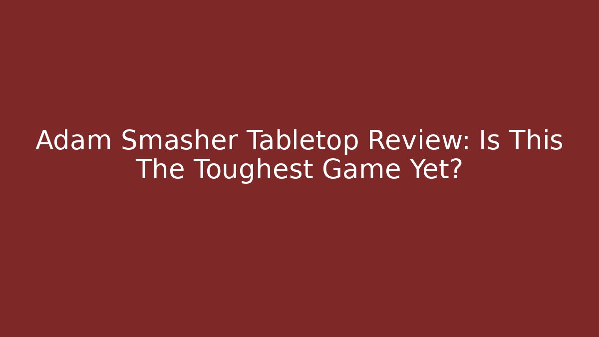 Adam Smasher Tabletop Review: Is This The Toughest Game Yet? - Boomer Naturals