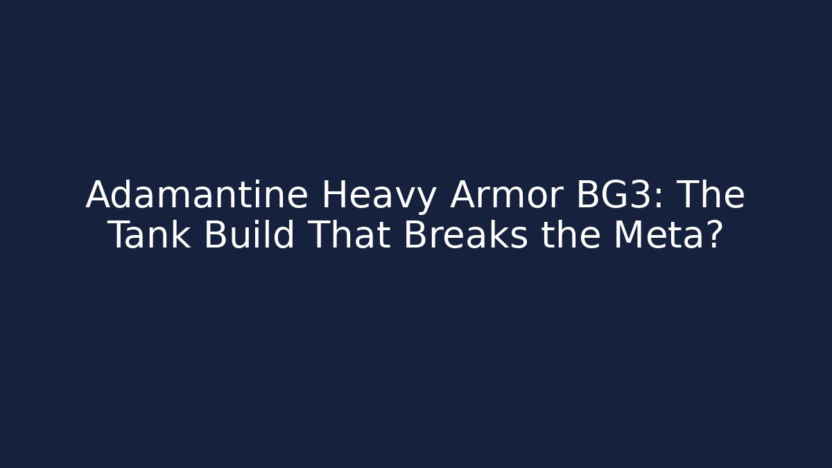 Adamantine Heavy Armor BG3: The Tank Build That Breaks the Meta?
