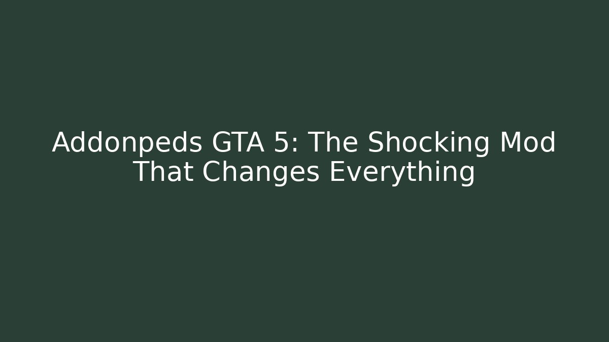 Addonpeds GTA 5: The Shocking Mod That Changes Everything