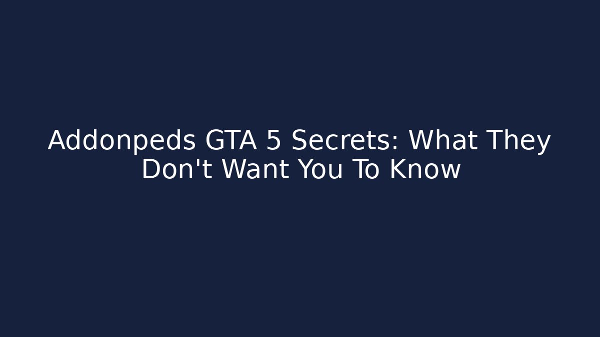 Addonpeds GTA 5 Secrets: What They Don't Want You To Know