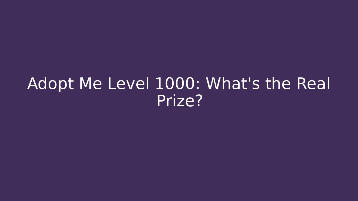 Adopt Me Level 1000: What's the Real Prize?