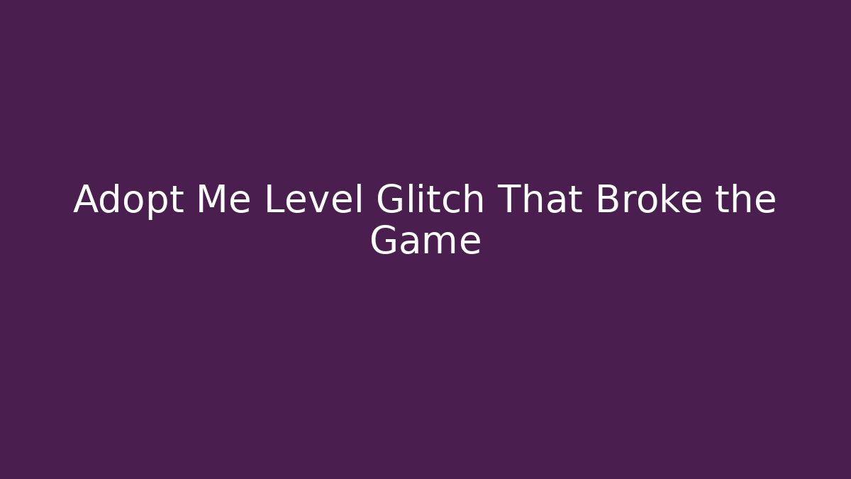 Adopt Me Level Glitch That Broke the Game