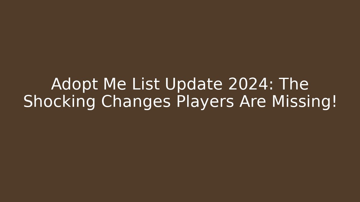 Adopt Me List Update 2024: The Shocking Changes Players Are Missing!