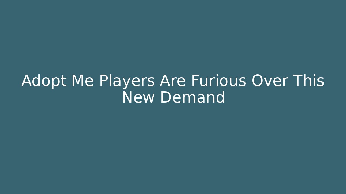 Adopt Me Players Are Furious Over This New Demand