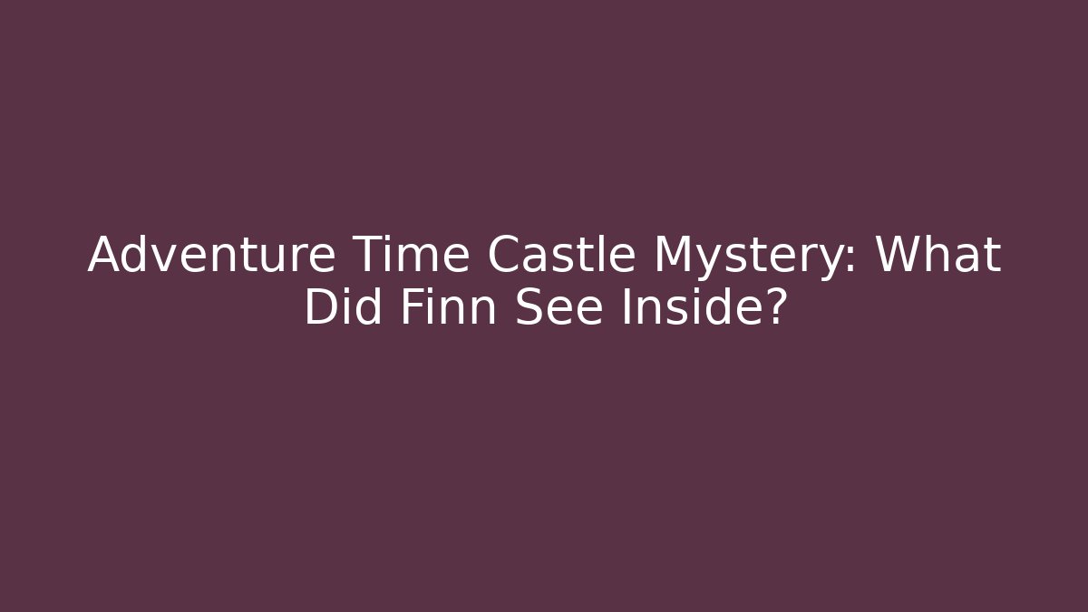 Adventure Time Castle Mystery: What Did Finn See Inside?