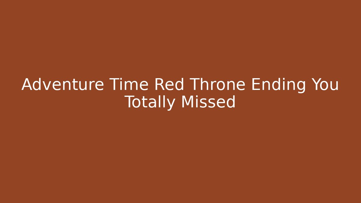 Adventure Time Red Throne Ending You Totally Missed