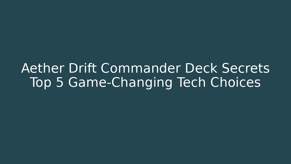 Aether Drift Commander Deck Secrets Top 5 Game-Changing Tech Choices