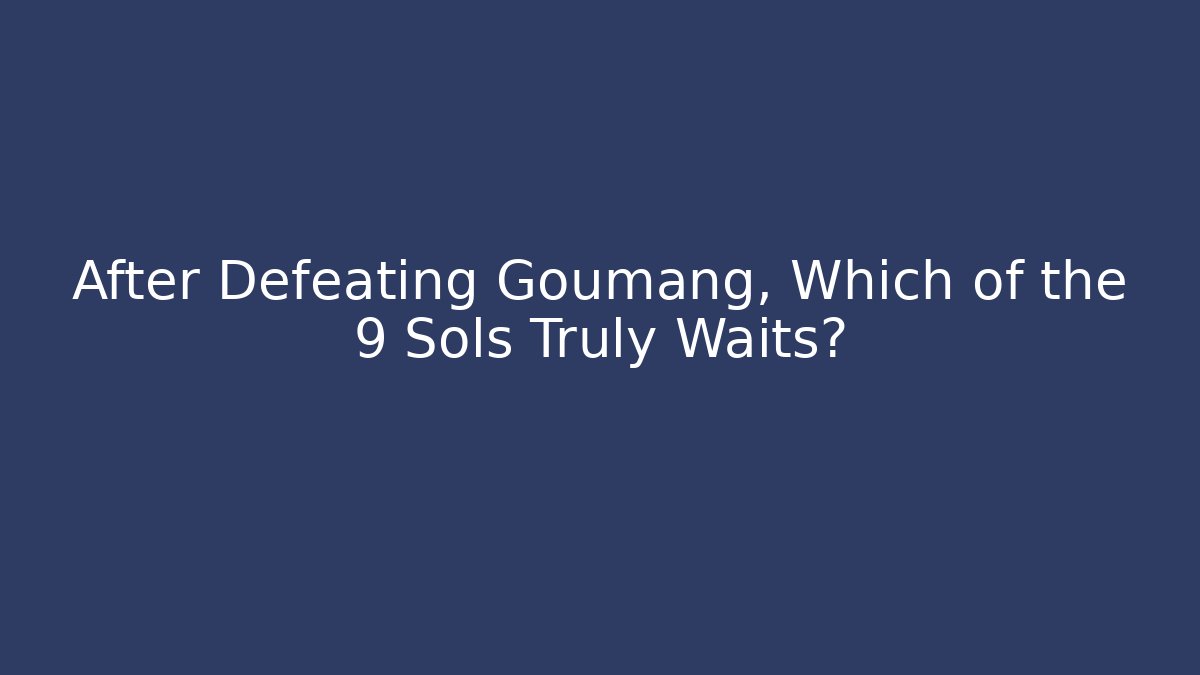 After Defeating Goumang, Which of the 9 Sols Truly Waits?