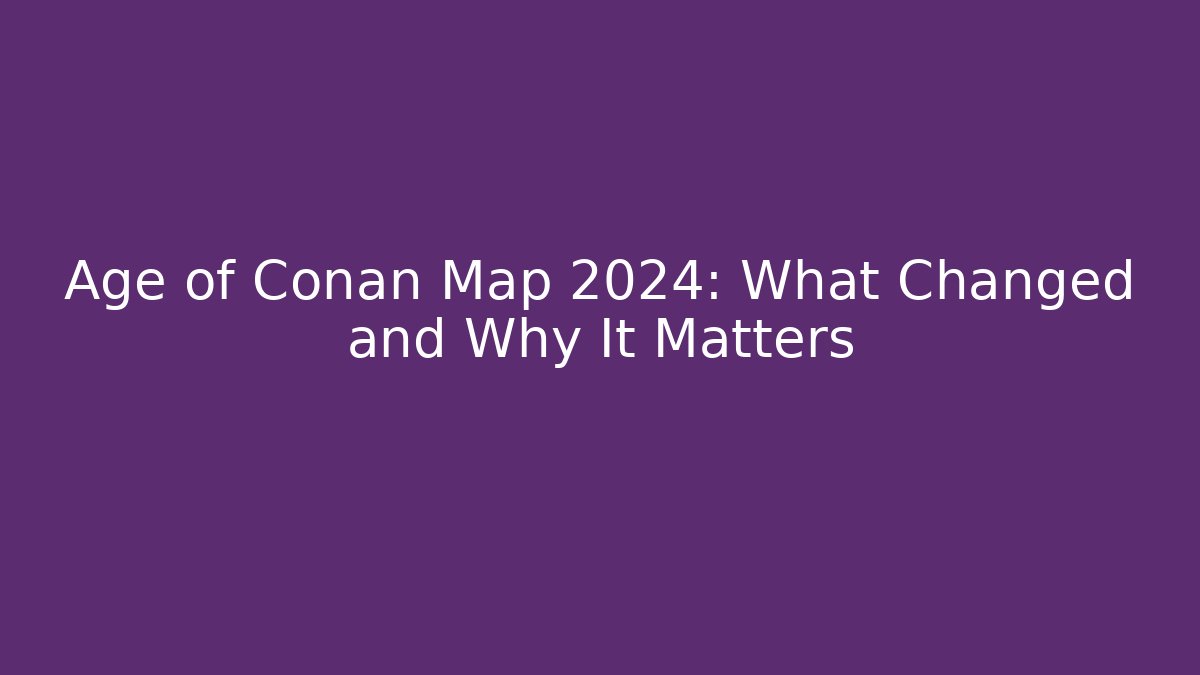Age of Conan Map 2024: What Changed and Why It Matters