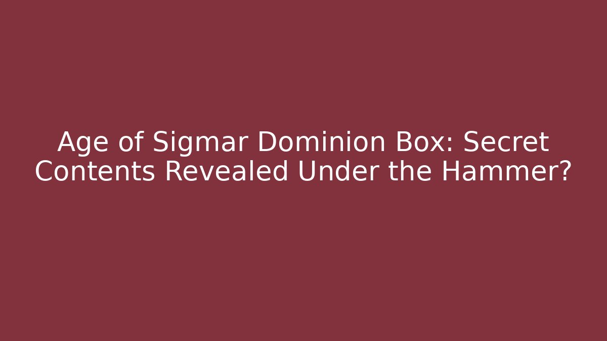 Age of Sigmar Dominion Box: Secret Contents Revealed Under the Hammer? - Boomer Naturals