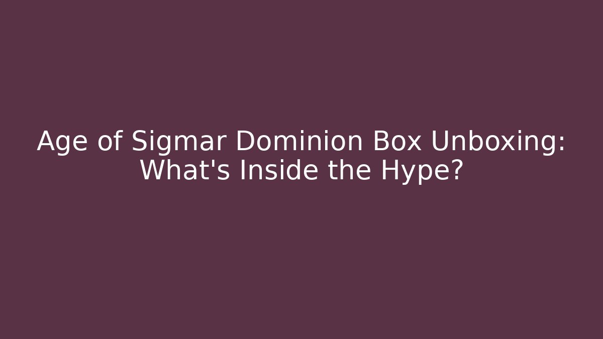 Age of Sigmar Dominion Box Unboxing: What's Inside the Hype?