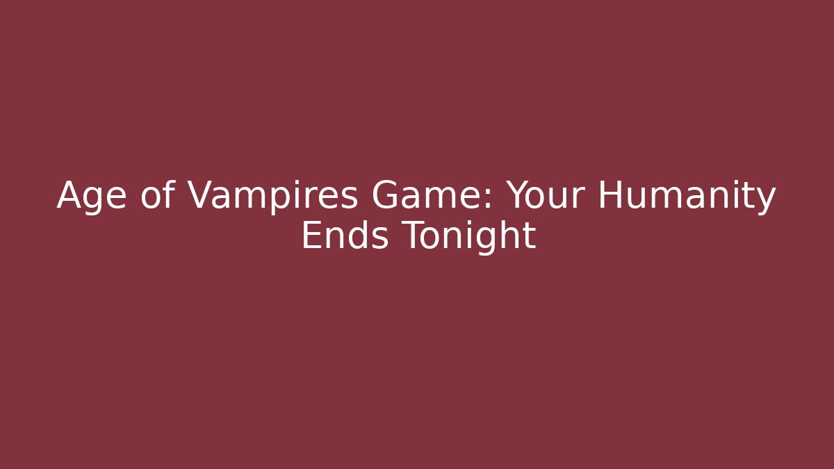 Age of Vampires Game: Your Humanity Ends Tonight