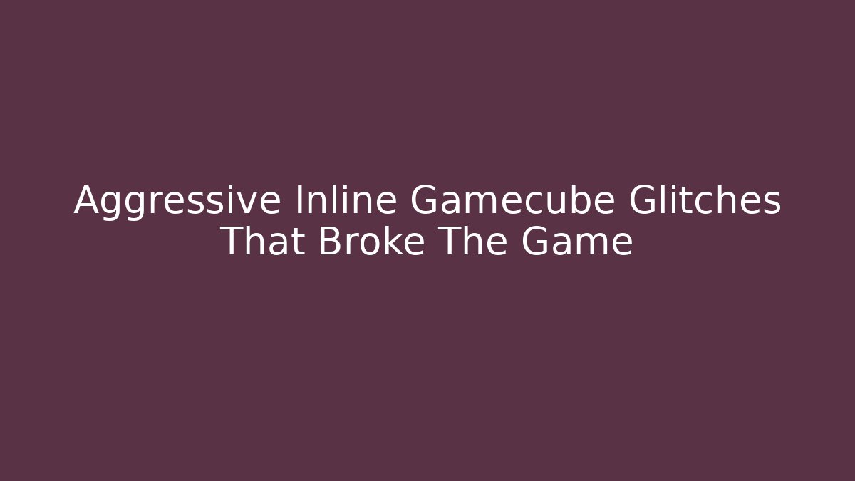 Aggressive Inline Gamecube Glitches That Broke The Game