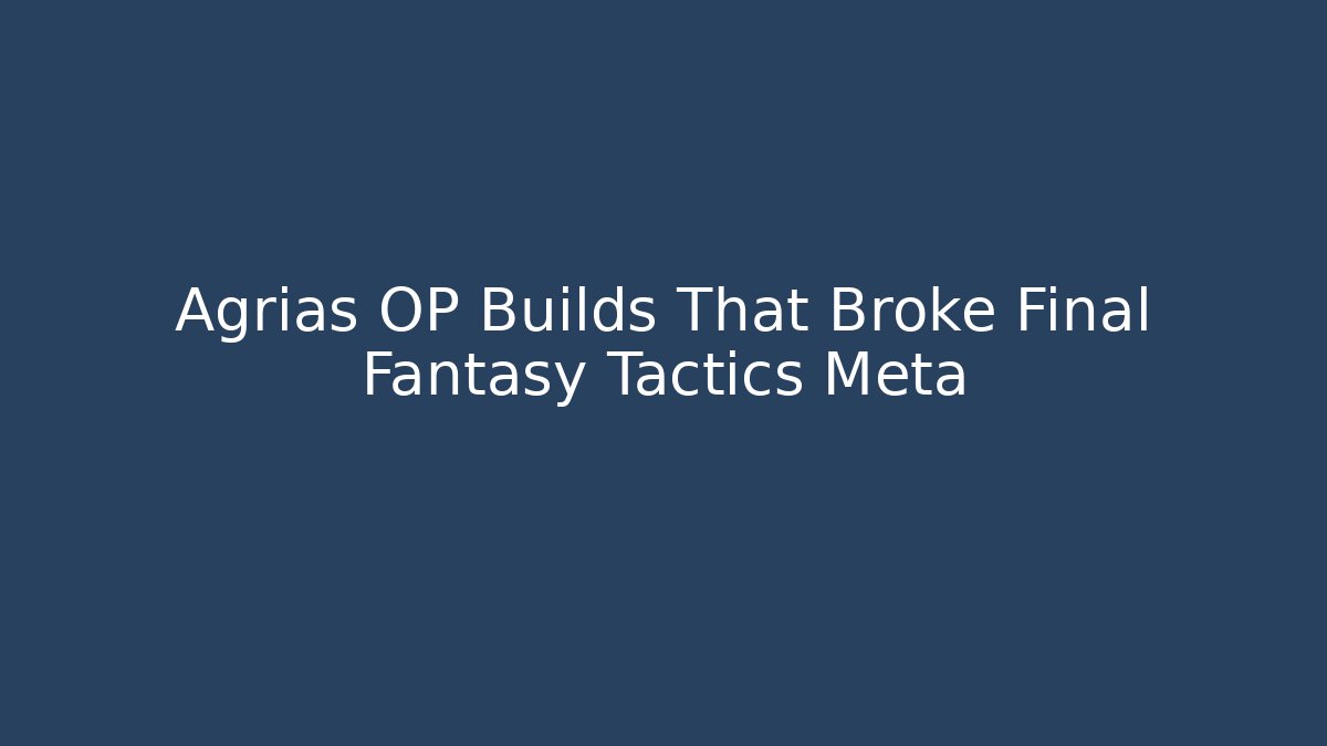 Agrias OP Builds That Broke Final Fantasy Tactics Meta