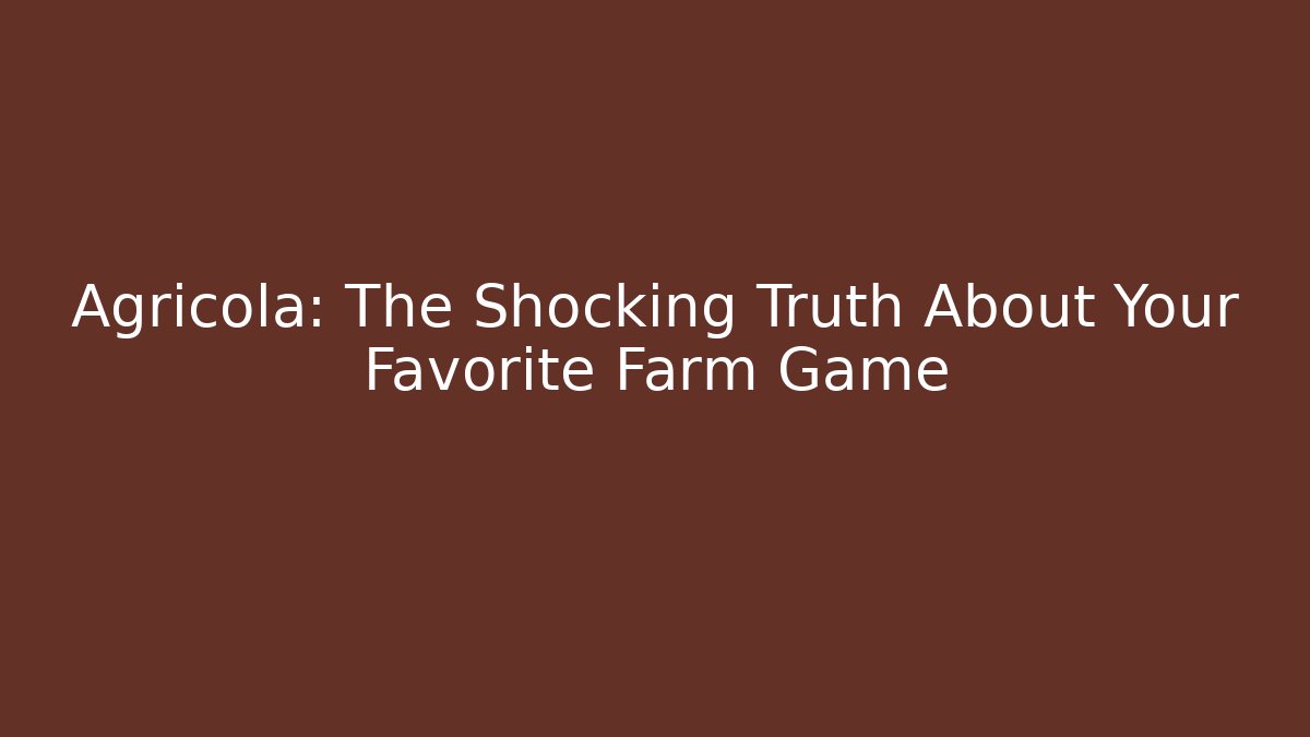 Agricola: The Shocking Truth About Your Favorite Farm Game