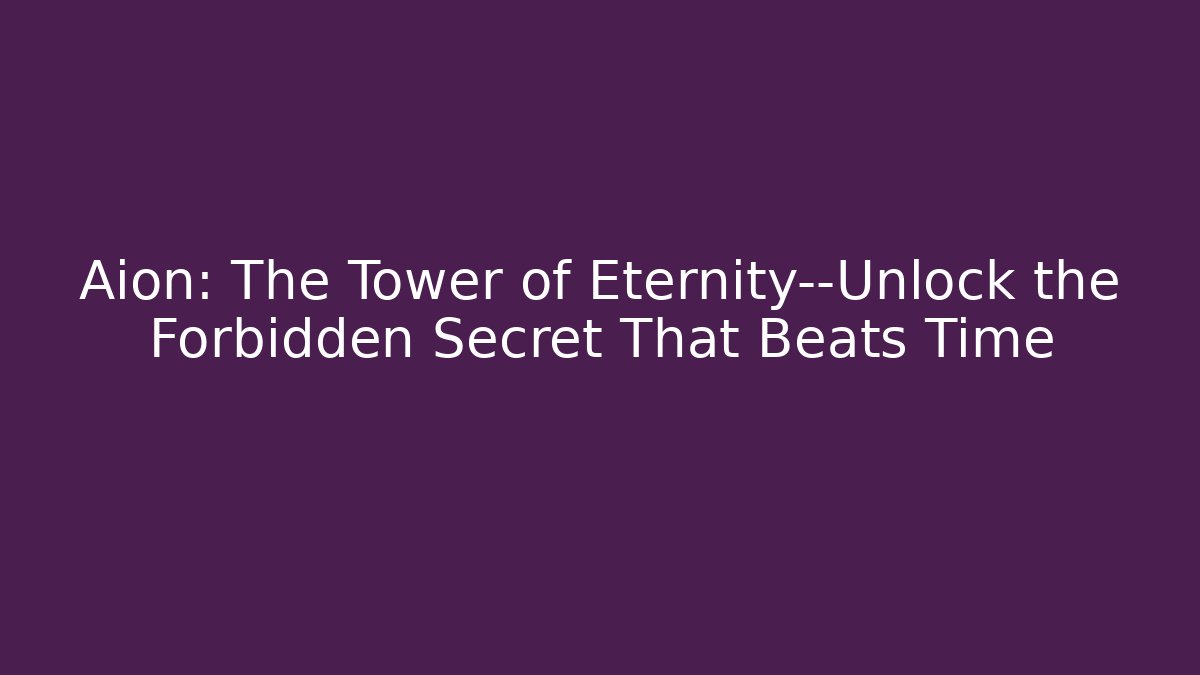 Aion: The Tower of Eternity—Unlock the Forbidden Secret That Beats Time