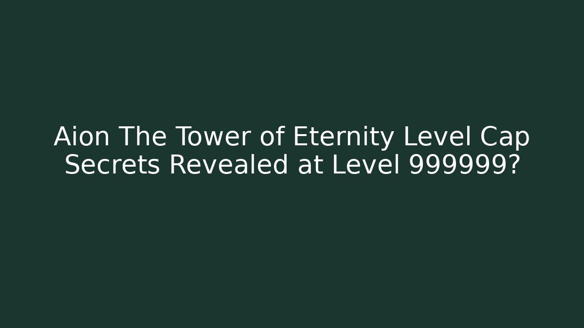 Aion The Tower of Eternity Level Cap Secrets Revealed at Level 999999?