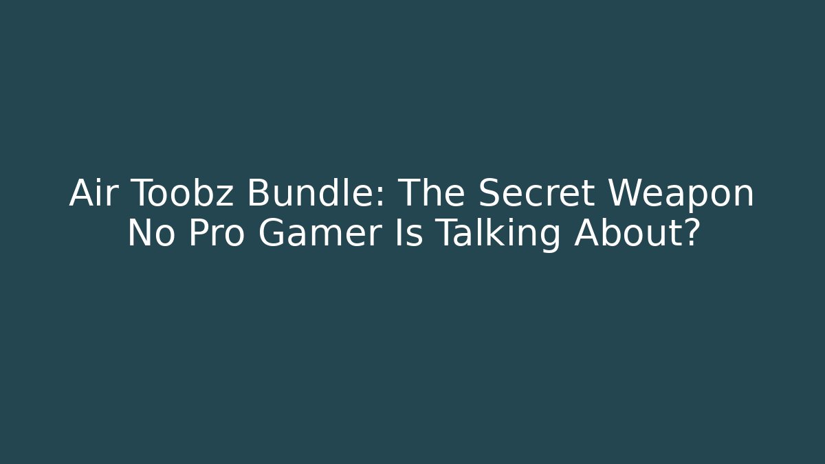 Air Toobz Bundle: The Secret Weapon No Pro Gamer Is Talking About?