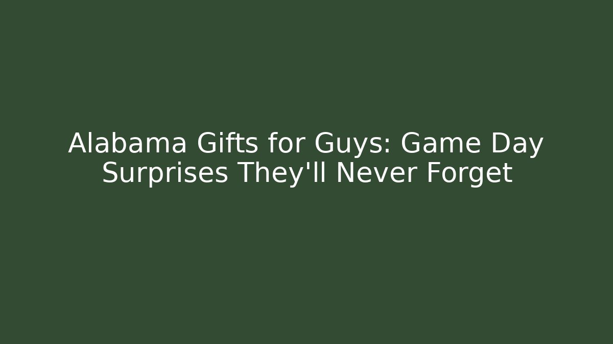 Alabama Gifts for Guys: Game Day Surprises They'll Never Forget