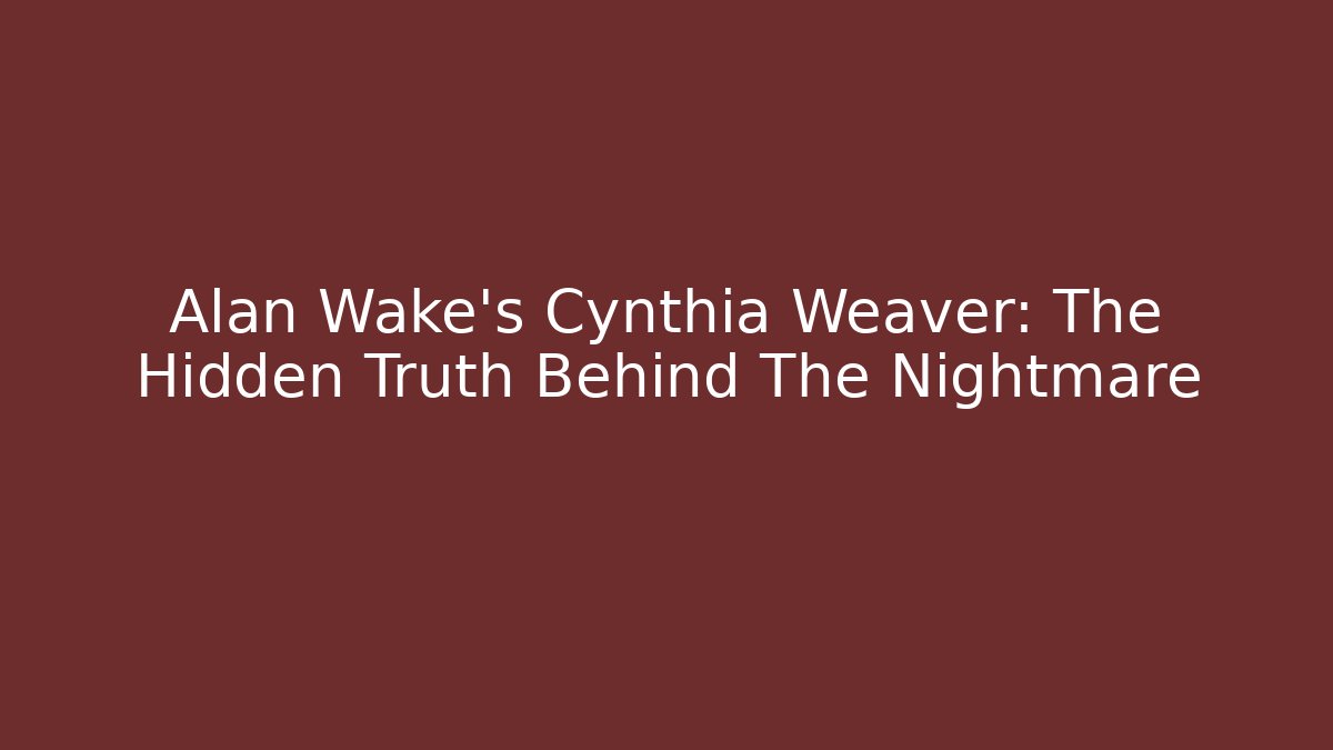 Alan Wake's Cynthia Weaver: The Hidden Truth Behind The Nightmare