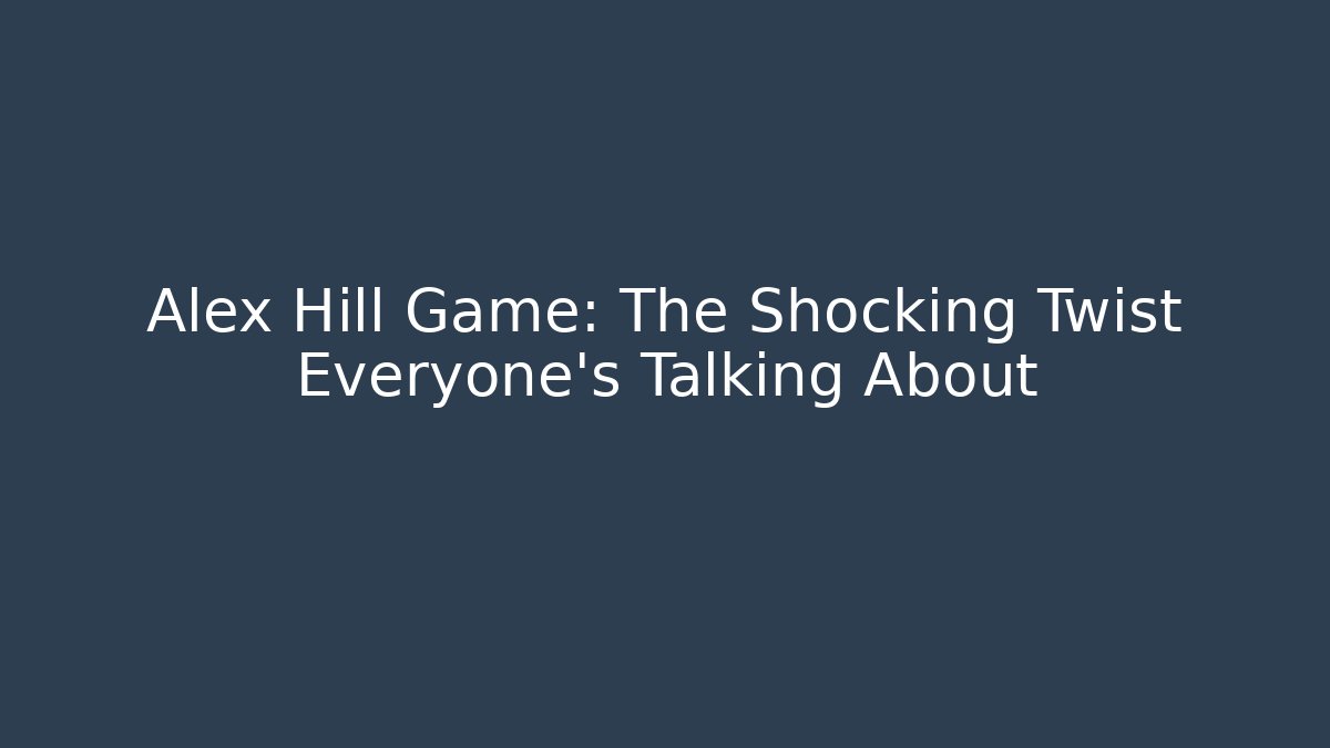 Alex Hill Game: The Shocking Twist Everyone’s Talking About