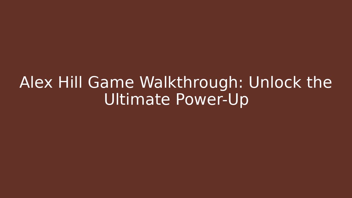 Alex Hill Game Walkthrough: Unlock the Ultimate Power-Up