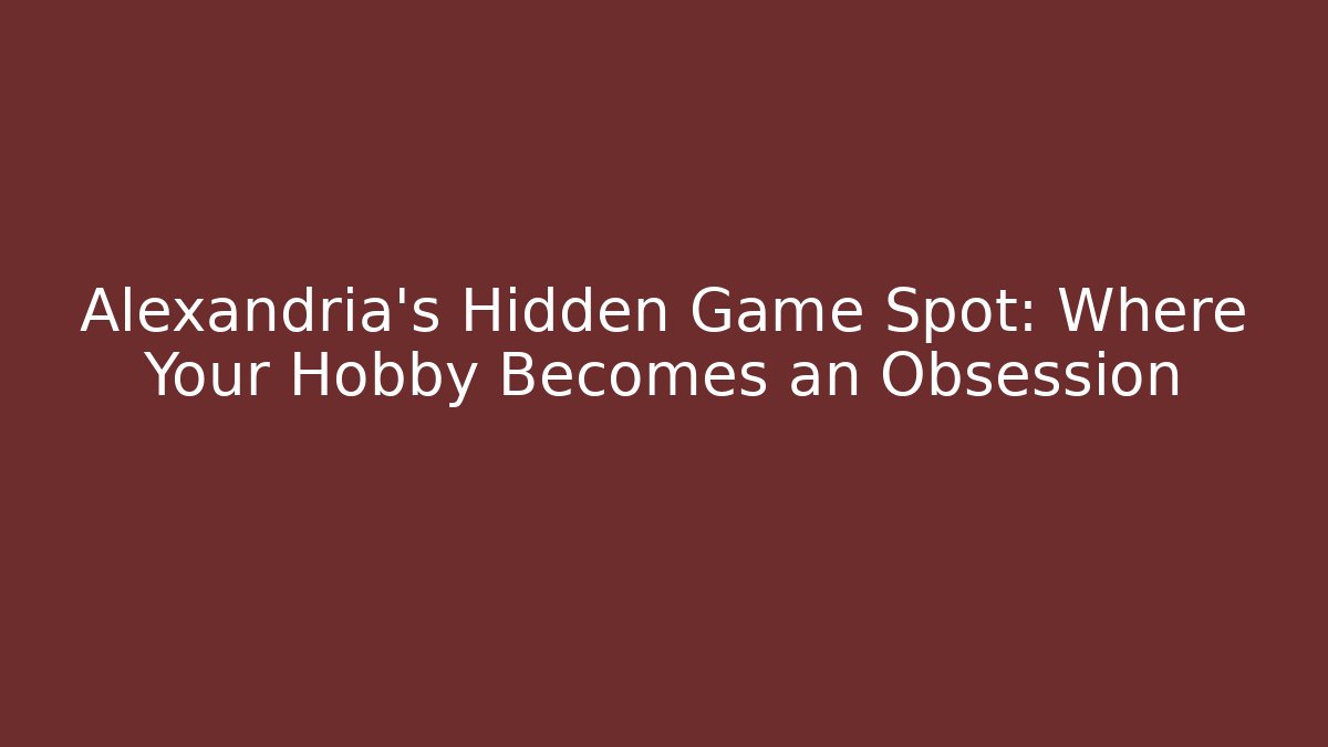Alexandria's Hidden Game Spot: Where Your Hobby Becomes an Obsession
