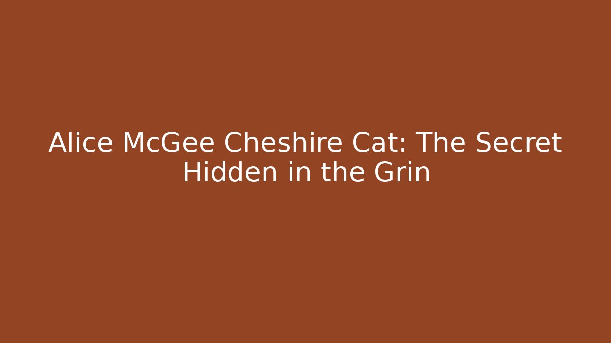 Alice McGee Cheshire Cat: The Secret Hidden in the Grin