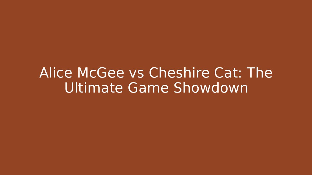 Alice McGee vs Cheshire Cat: The Ultimate Game Showdown