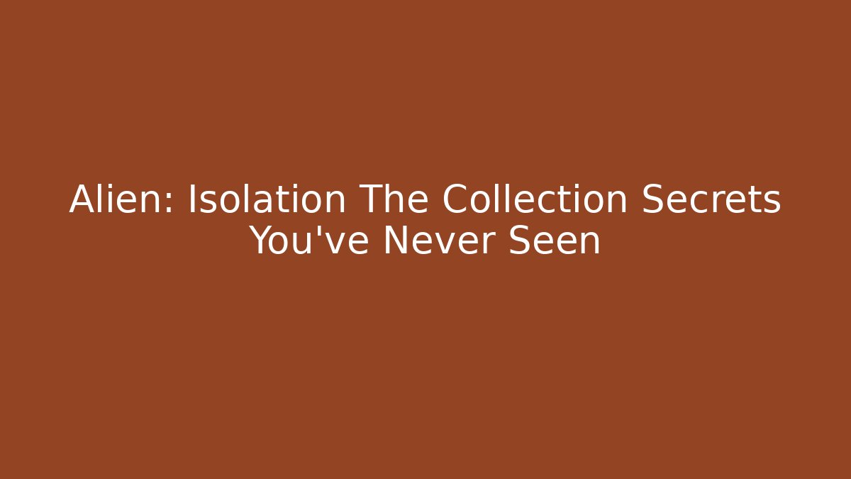 Alien: Isolation The Collection Secrets You've Never Seen - Boomer Naturals