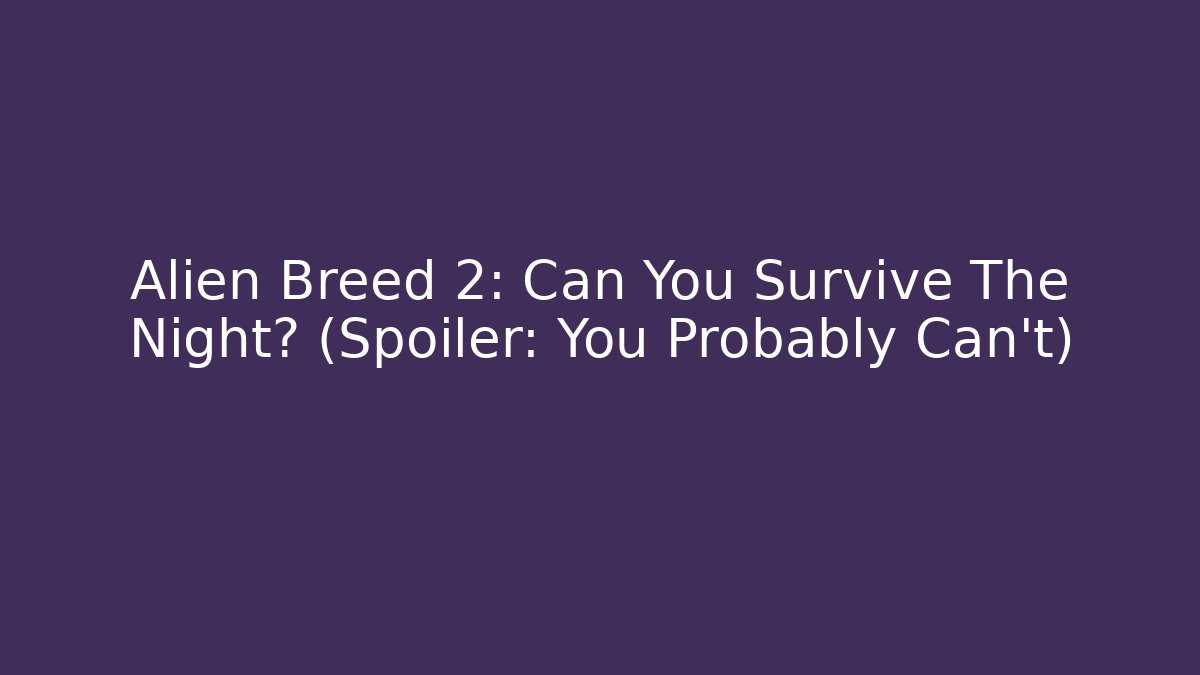 Alien Breed 2: Can You Survive The Night? (Spoiler: You Probably Can't)
