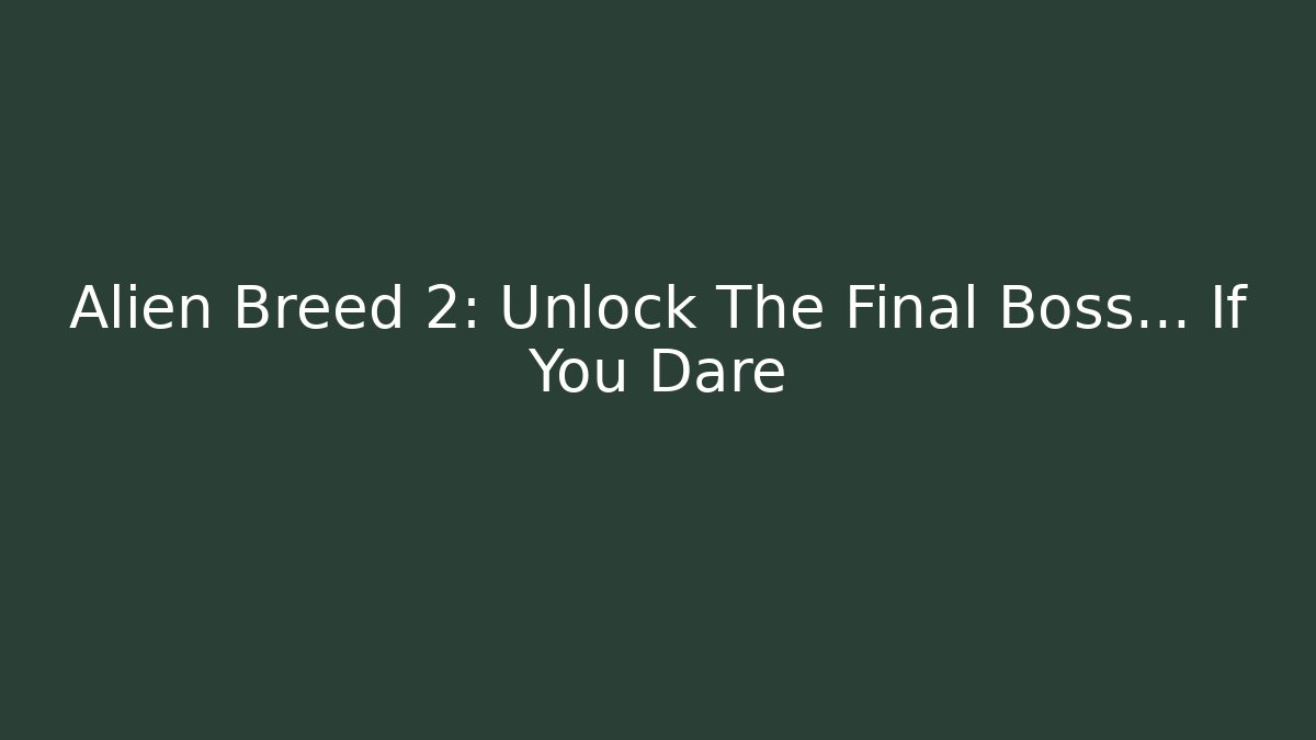 Alien Breed 2: Unlock The Final Boss... If You Dare