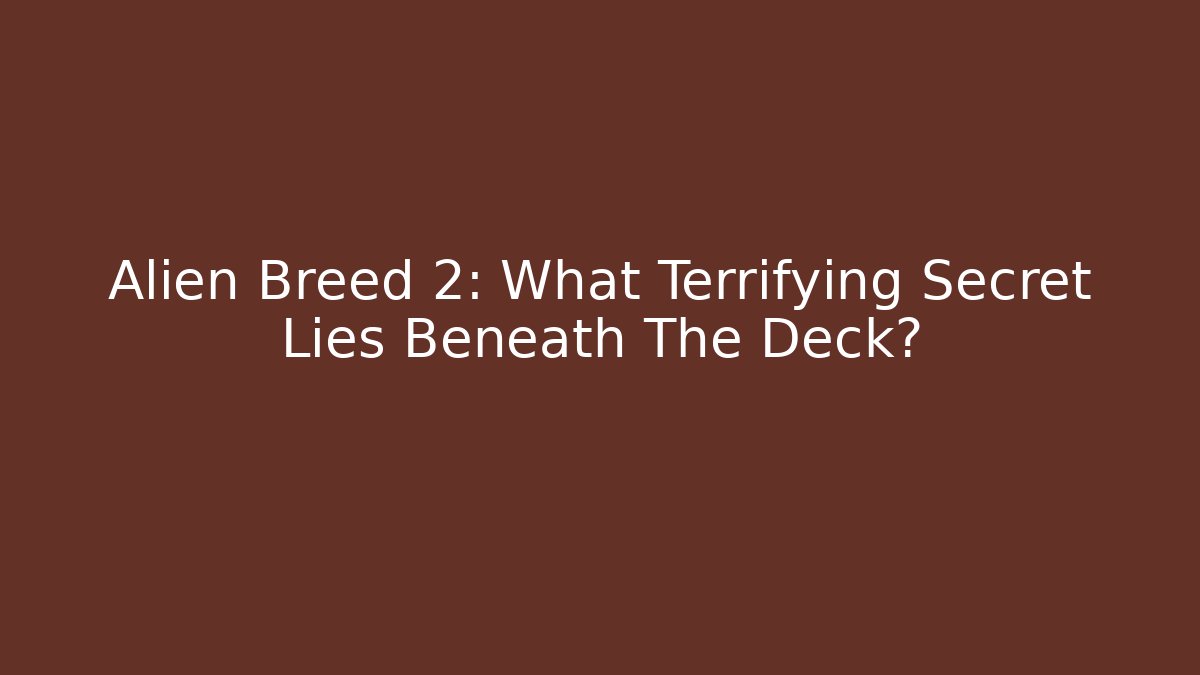 Alien Breed 2: What Terrifying Secret Lies Beneath The Deck? - Boomer Naturals