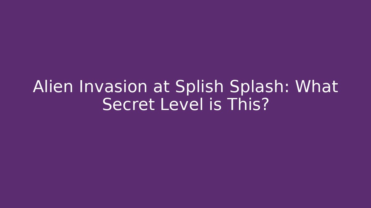 Alien Invasion at Splish Splash: What Secret Level is This?