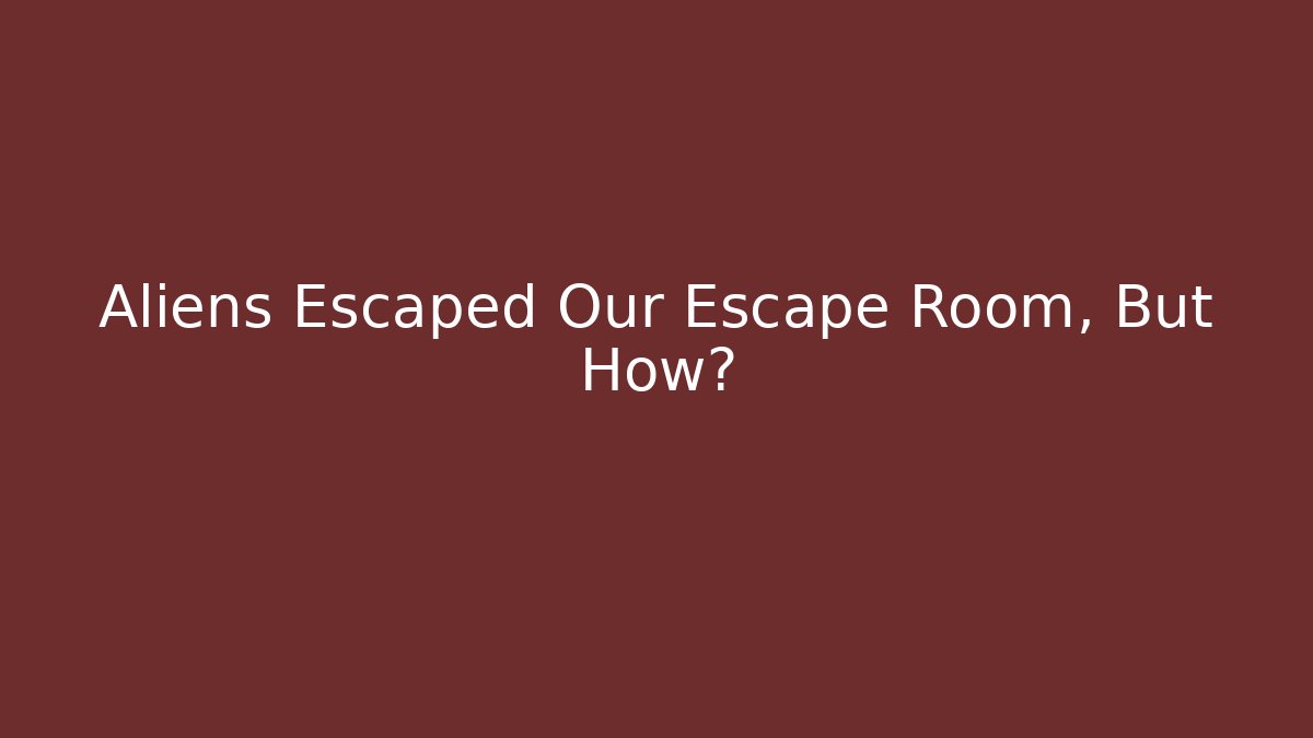 Aliens Escaped Our Escape Room, But How?