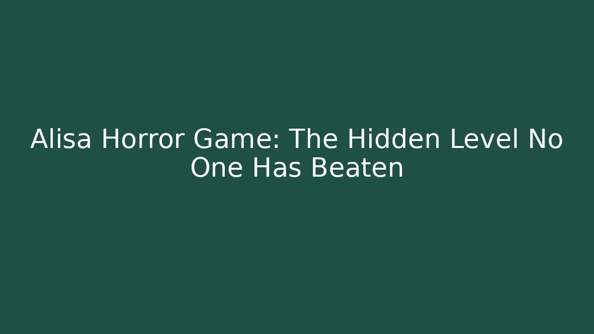 Alisa Horror Game: The Hidden Level No One Has Beaten