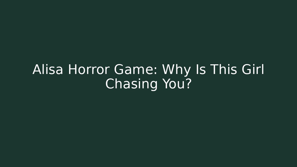Alisa Horror Game: Why Is This Girl Chasing You?