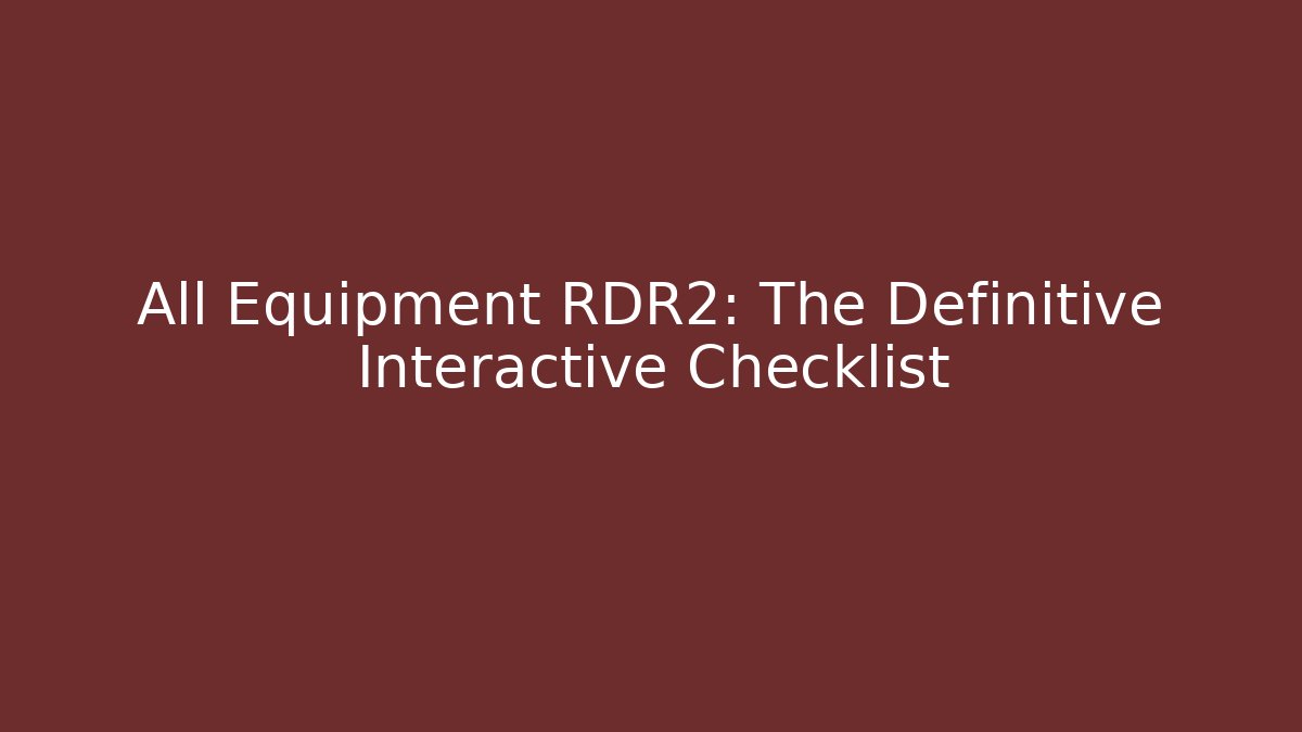 All Equipment RDR2: The Definitive Interactive Checklist