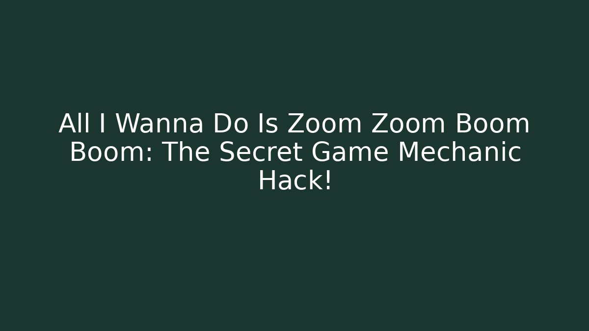 All I Wanna Do Is Zoom Zoom Boom Boom: The Secret Game Mechanic Hack!