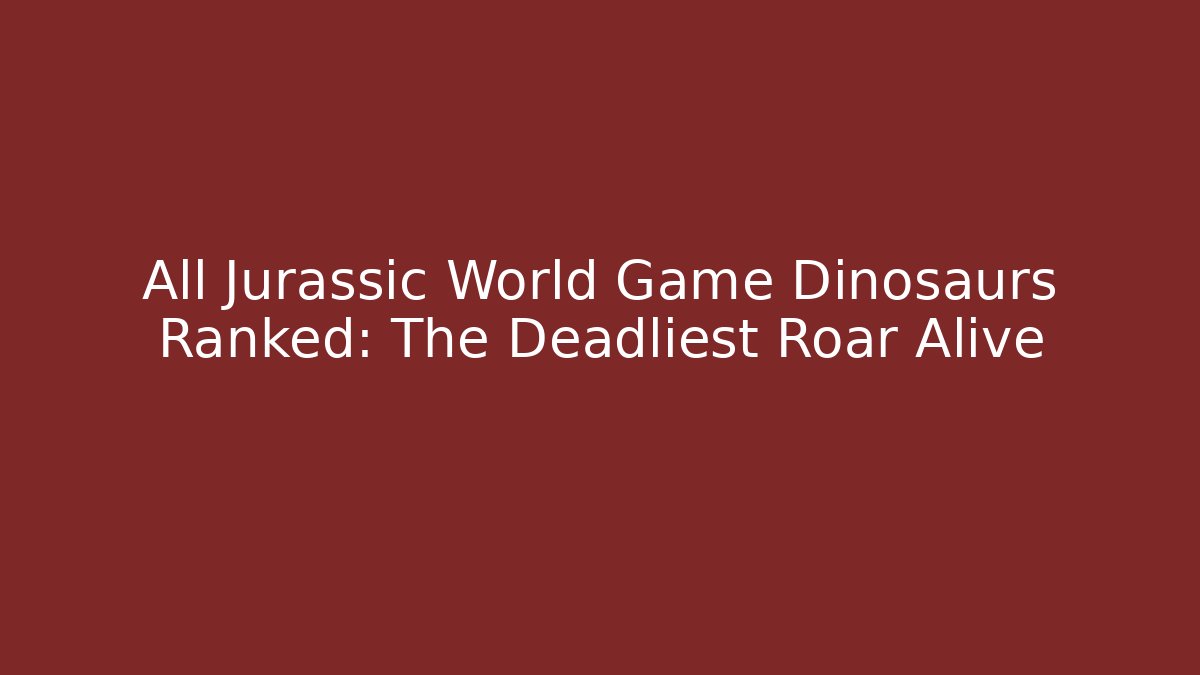 All Jurassic World Game Dinosaurs Ranked: The Deadliest Roar Alive