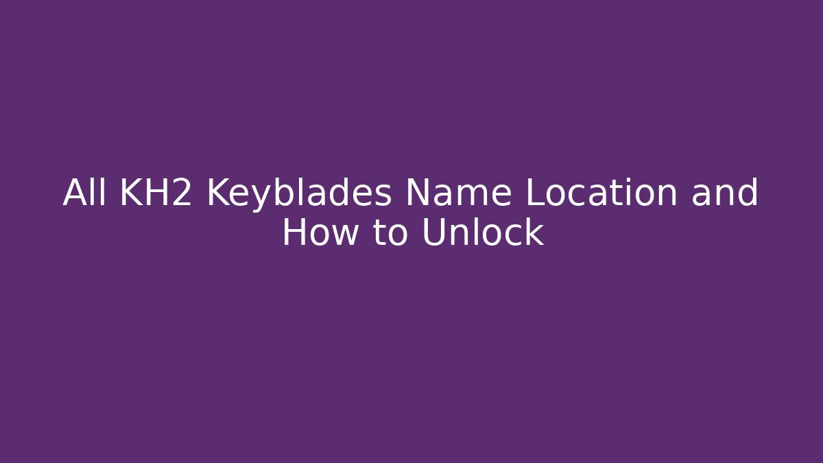 All KH2 Keyblades Name Location and How to Unlock