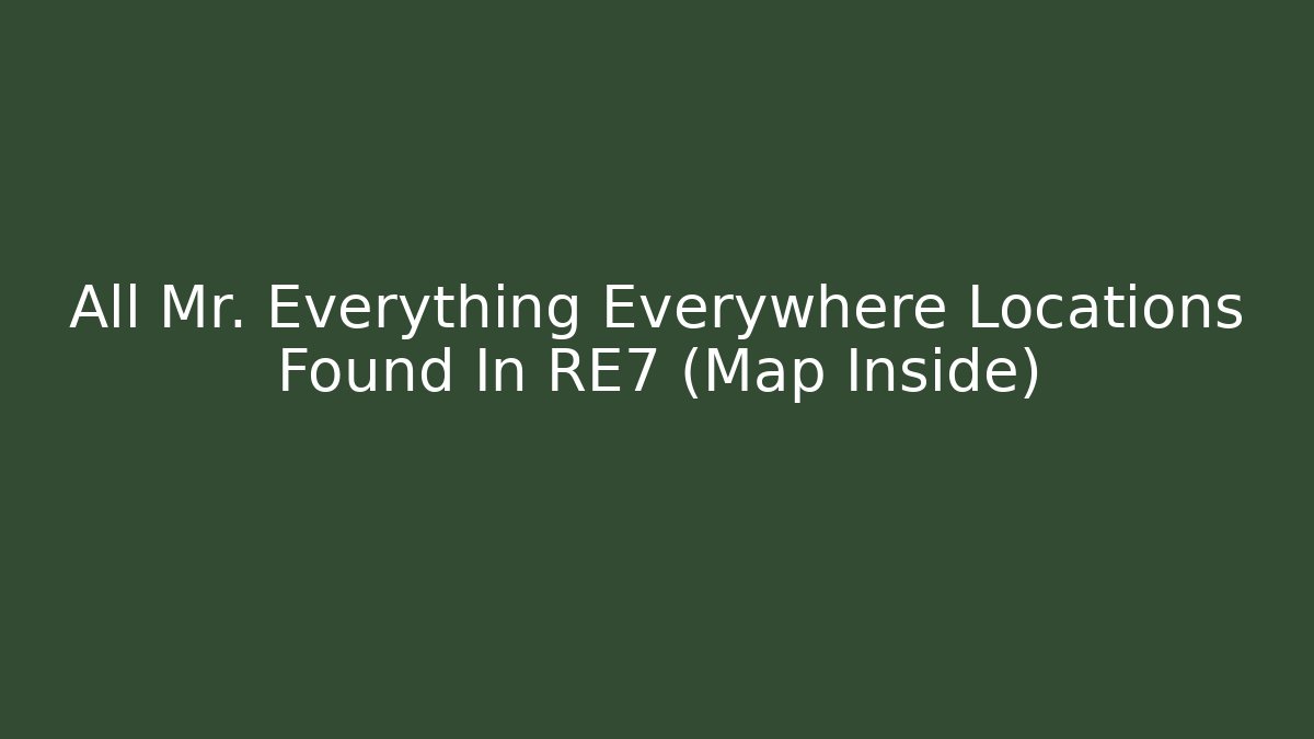 All Mr. Everything Everywhere Locations Found In RE7 (Map Inside)