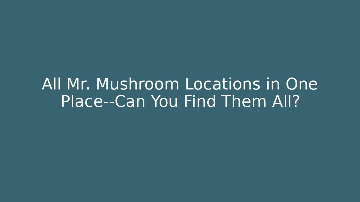 All Mr. Mushroom Locations in One Place—Can You Find Them All?