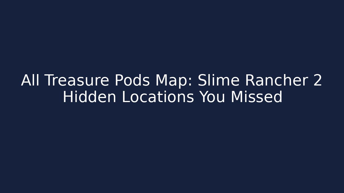 All Treasure Pods Map: Slime Rancher 2 Hidden Locations You Missed