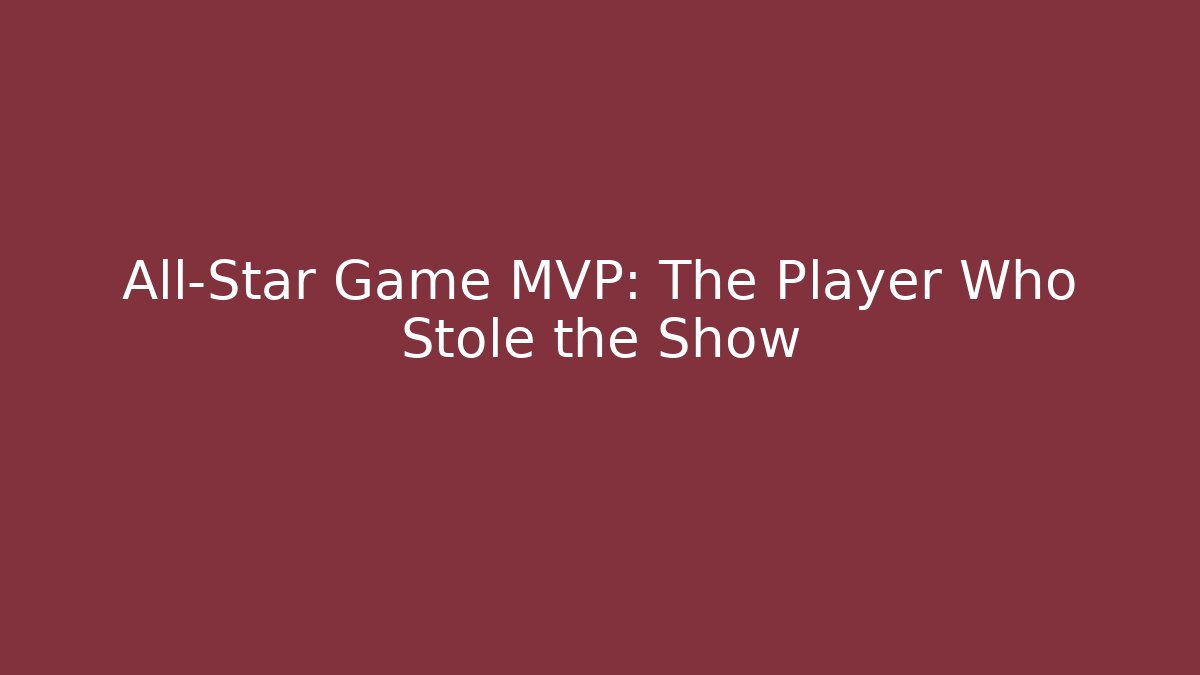 All-Star Game MVP: The Player Who Stole the Show