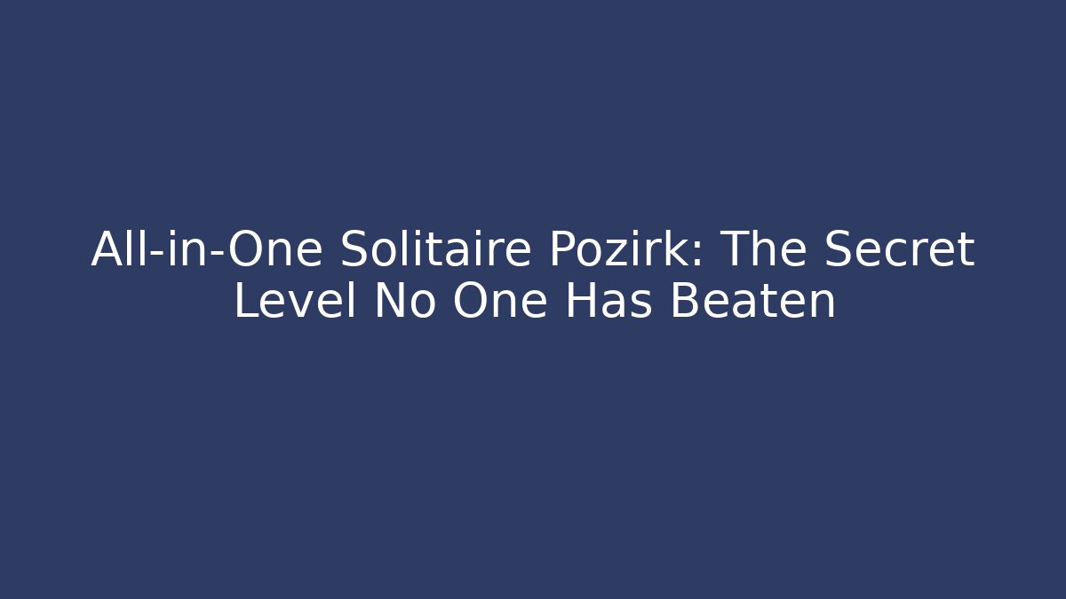 All-in-One Solitaire Pozirk: The Secret Level No One Has Beaten