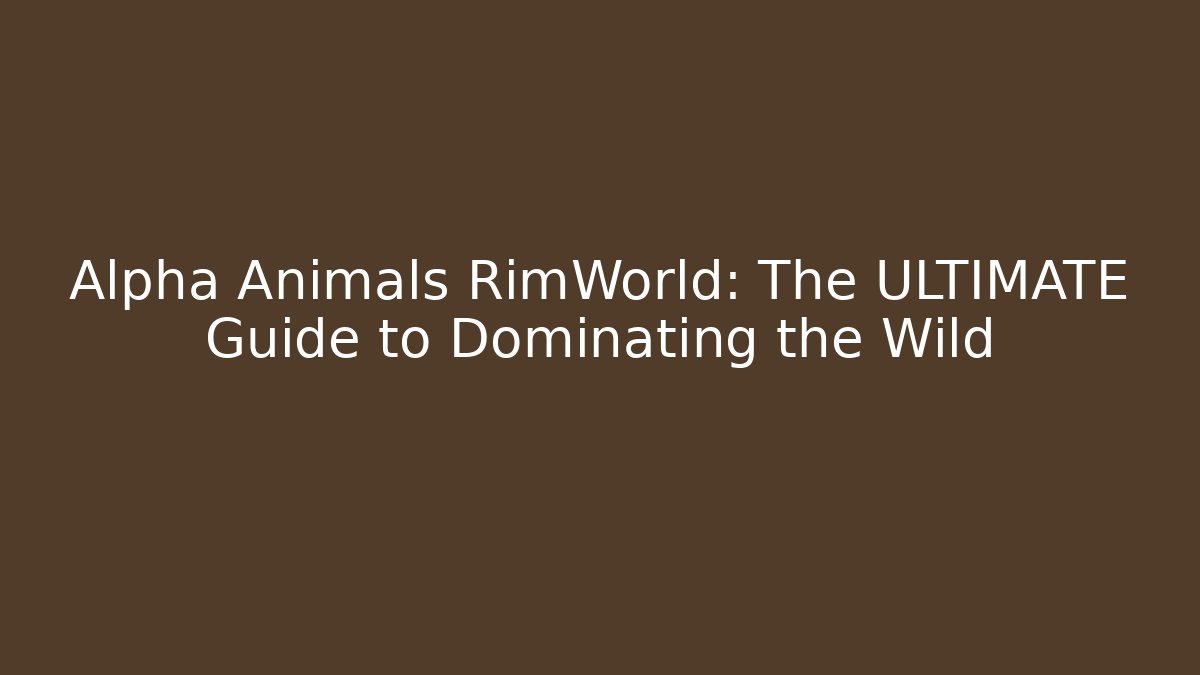 Alpha Animals RimWorld: The ULTIMATE Guide to Dominating the Wild