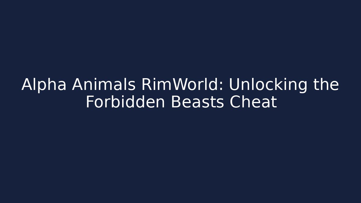 Alpha Animals RimWorld: Unlocking the Forbidden Beasts Cheat