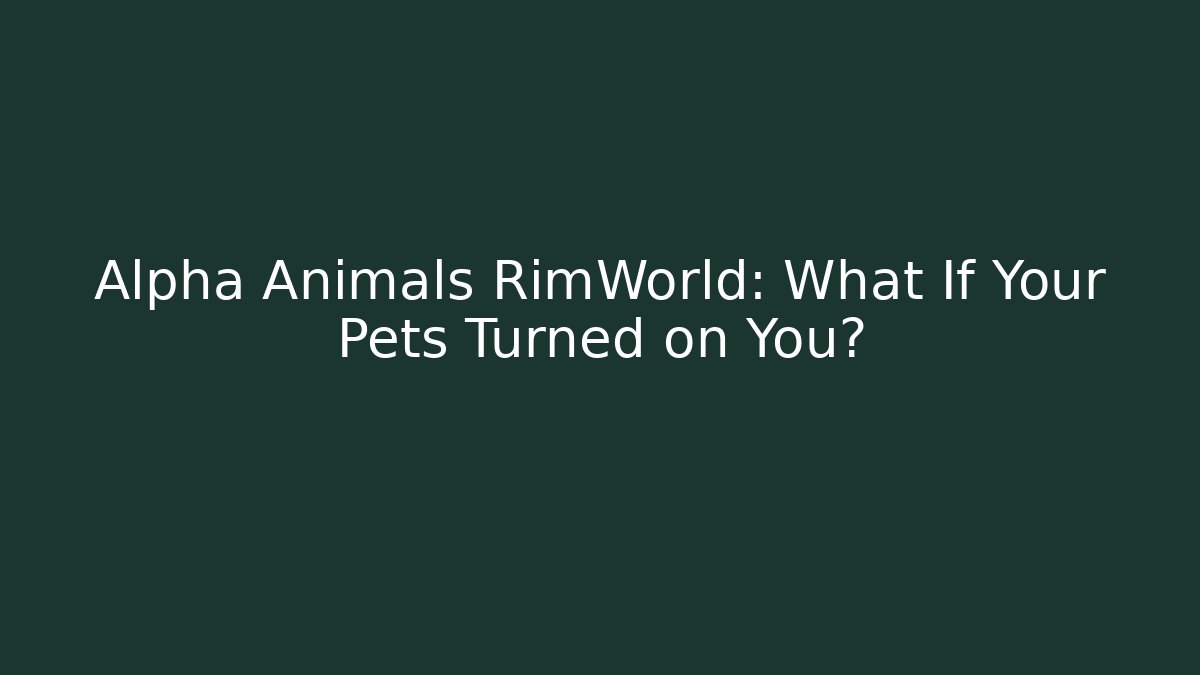 Alpha Animals RimWorld: What If Your Pets Turned on You?