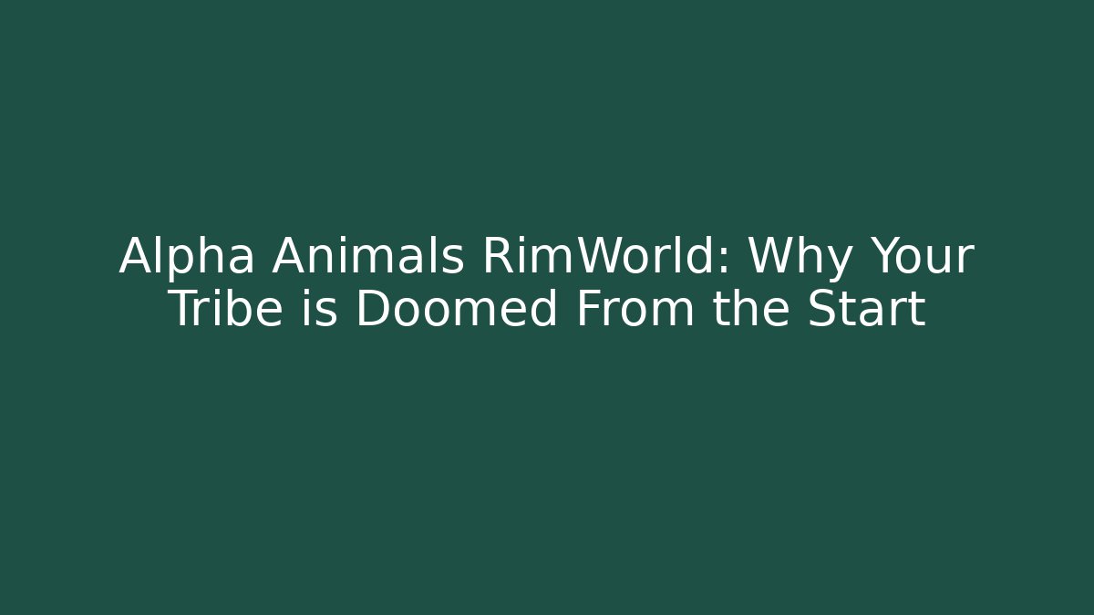 Alpha Animals RimWorld: Why Your Tribe is Doomed From the Start